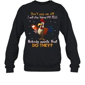 Dont Piss Me Off I Will Stop Taking My Pills Nobody Wants sweatshirt